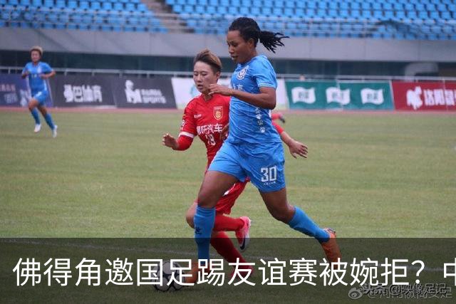 佛得角邀国足踢友谊赛被婉拒？中国足协回应：消息不实