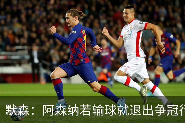 默森：阿森纳若输球就退出争冠行列 本场极其重要